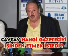 Cavcav hangi gazeteciyi işinden etmek istedi?