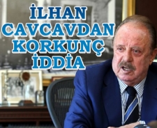 İlhan Cavcav'dan korkunç iddia