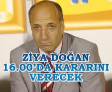 Ziya Doğan 16.00'da kararını veriyor