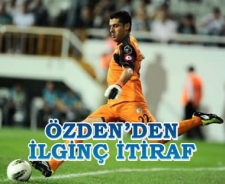 Özden'den ilginç itiraf