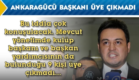 Ankaragücü başkanı üye çıkmadı.....