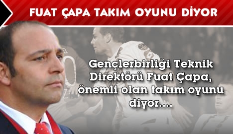 Fuat Çapa takım oyunu diyor...