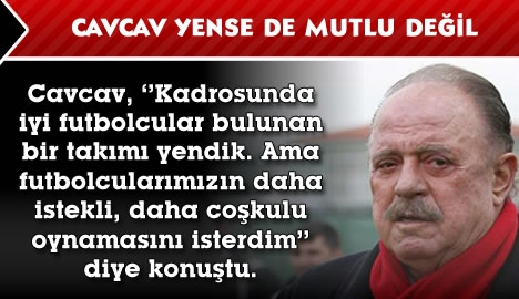 Cavcav yense de mutlu değil...