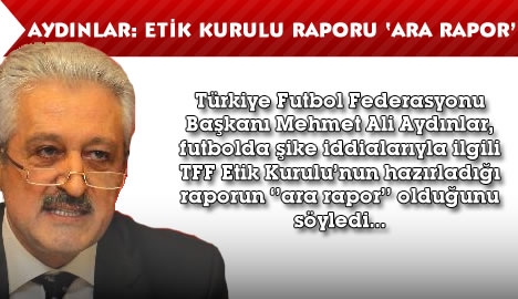 Aydınlar: Etik Kurulu Raporu 'Ara Rapor'