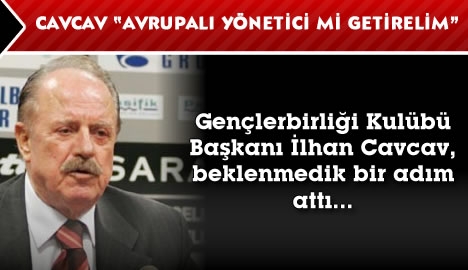 Cavcav "Avrupalı yönetici mi getirelim"