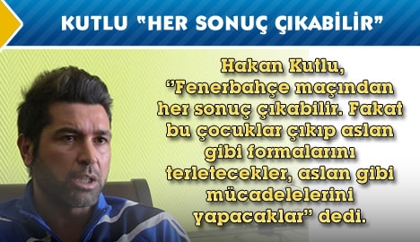 Kutlu "Her sonuç çıkabilir"