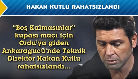 Hakan Kutlu rahatsızlandı....