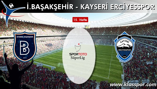 İ. Başakşehir - S.A.İ. K.Erciyesspor maç kadroları belli oldu...