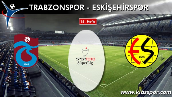 Trabzonspor - Eskişehirspor sahaya hangi kadro ile çıkıyor?