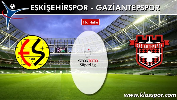 Eskişehirspor - Gaziantepspor sahaya hangi kadro ile çıkıyor?