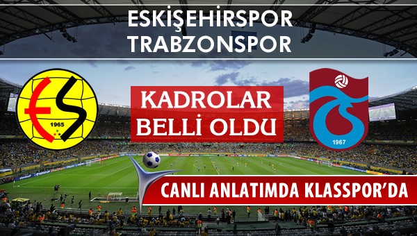 Eskişehirspor - Trabzonspor maç kadroları belli oldu...