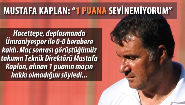 Mustafa Kaplan :"1 Puana sevinemiyorum"