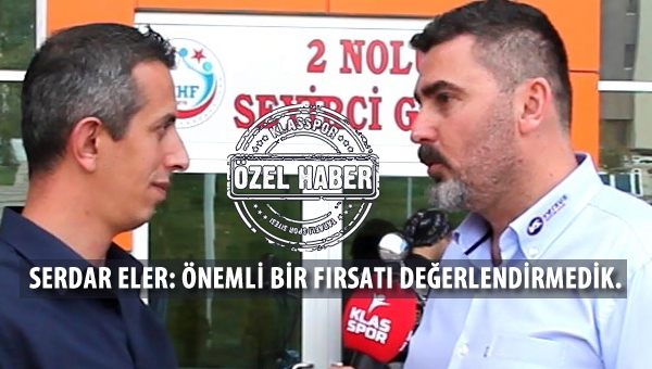 Serdar Eler "Tarihi bir fırsatı kaçırdık"