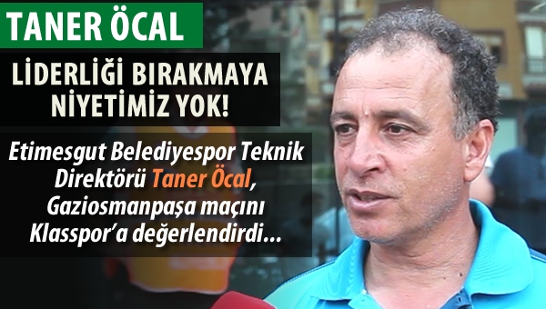 Taner Öcal: "Liderliği bırakma gibi düşüncemiz yok"