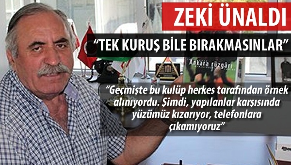 Zeki Ünaldı "Tek kuruş bile bırakmasınlar"