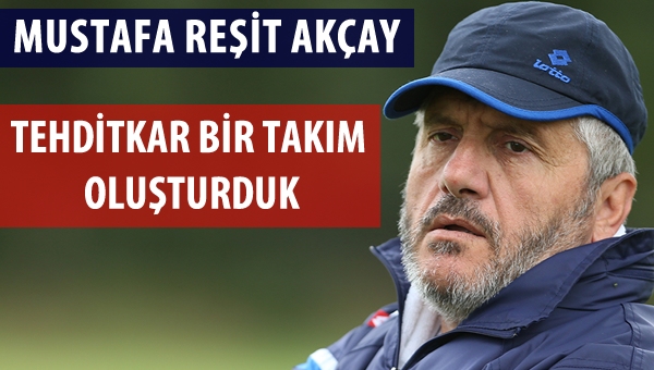 Akçay: "Tehditkar bir takım oluşturduk"