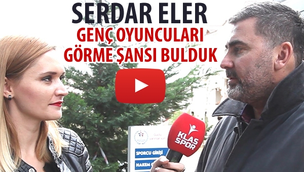 Serdar Eler "Genç oyuncuları görme şansı bulduk"