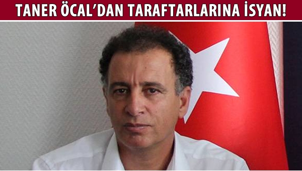 Taner Öcal, taraftarlarına isyan etti!