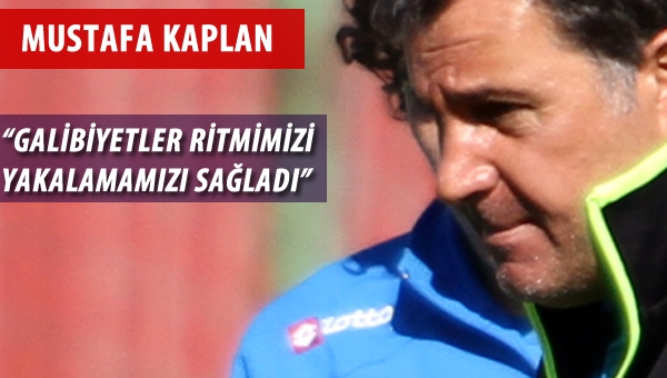 Mustafa Kaplan: "Galibiyetler ritmimizi yakalamamızı sağladı"