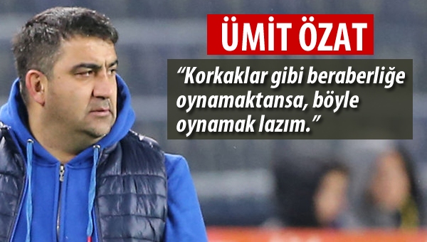 Ümit Özat: "Burada kimse böyle top oynamadı"