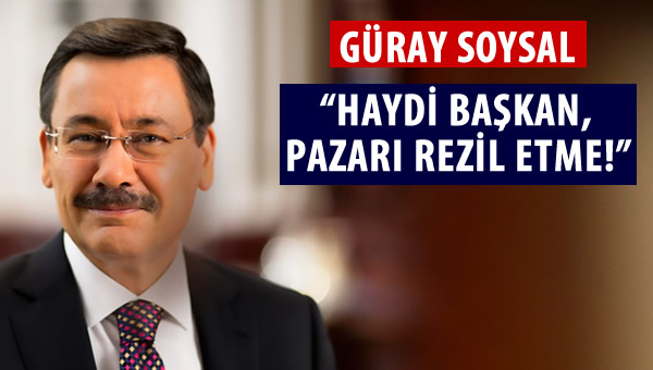 Güray Soysal: "Haydi Başkan, Pazarı rezil etme!"