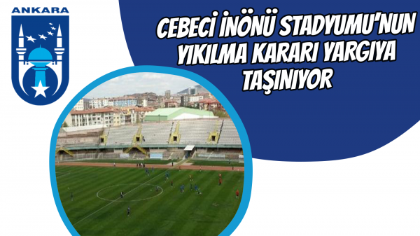 Cebeci İnönü Stadyumu’nun yıkılma kararı yargıya taşınıyor 