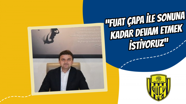 “Fuat Çapa ile sonuna kadar devam etmek istiyoruz”