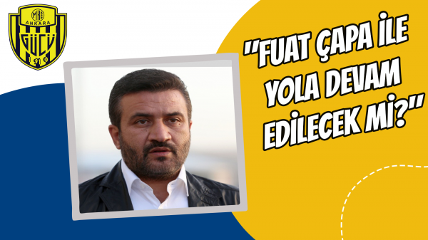 "Fuat Çapa ile yola devam edilecek mi?"