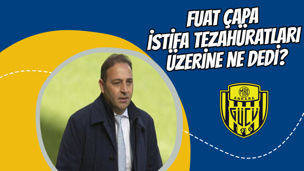 Fuat Çapa istifa tezahüratları üzerine ne dedi?