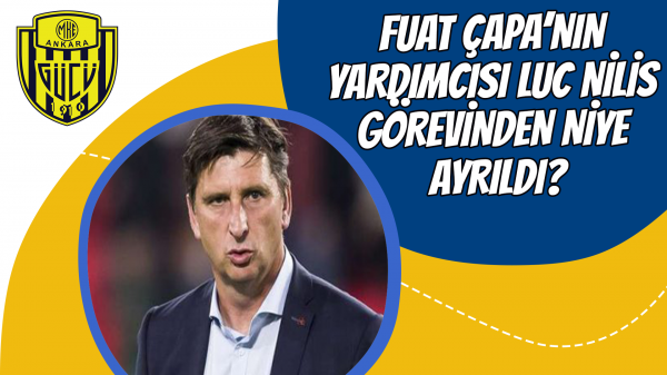 Fuat Çapa’nın yardımcısı Luc Nilis görevinden niye ayrıldı?