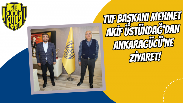 TVF Başkanı Mehmet Akif Üstündağ'dan Ankaragücü'ne ziyaret!