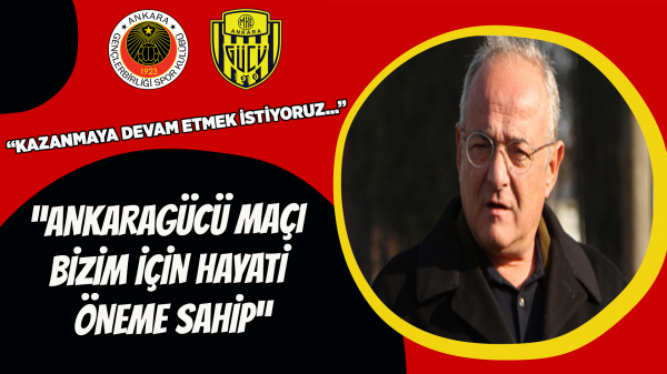 “Ankaragücü maçı bizim için hayati öneme sahip”