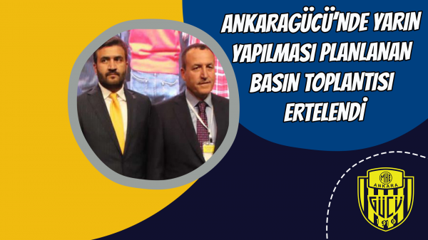 Ankaragücü’nde yarın yapılması planlanan basın toplantısı ertelendi