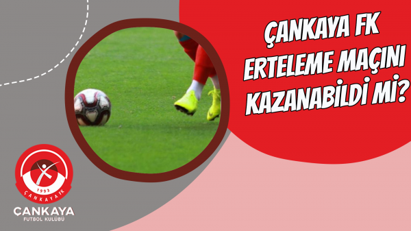 Çankaya FK erteleme maçını kazanabildi mi?