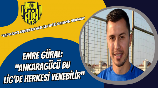 Emre Güral: “Ankaragücü bu Lig'de herkesi yenebilir”