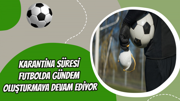 Karantina süresi futbolda gündem oluşturmaya devam ediyor