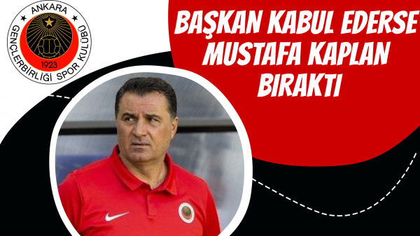 Başkan kabul ederse Mustafa Kaplan bıraktı