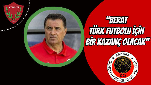 ‘’Berat ,Türk futbolu için bir kazanç olacak.’’