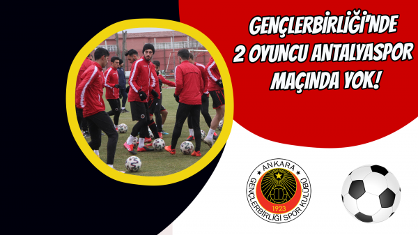 Gençlerbirliği'nde 2 oyuncu Antalyaspor maçında yok!