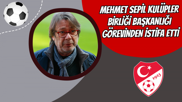 Mehmet Sepil Kulüpler Birliği Başkanlığı görevinden istifa etti