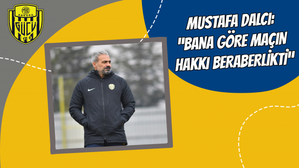 Mustafa Dalcı: "Bana göre maçın hakkı beraberlikti"