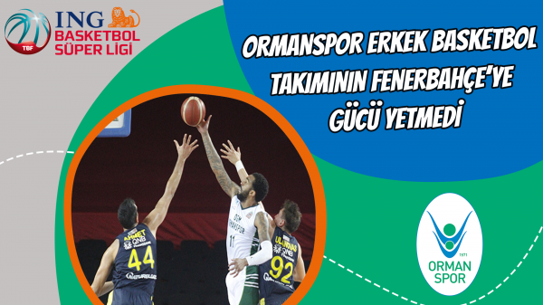 Ormanspor Erkek Basketbol takımının Fenerbahçe’ye gücü yetmedi