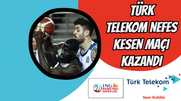 Türk Telekom nefes kesen maçı kazandı