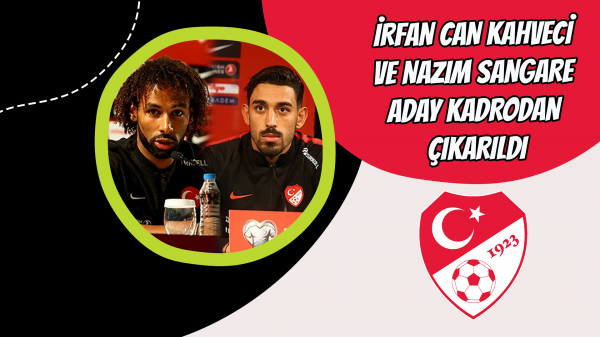 İrfan Can Kahveci ve Nazım Sangare aday kadrodan çıkarıldı