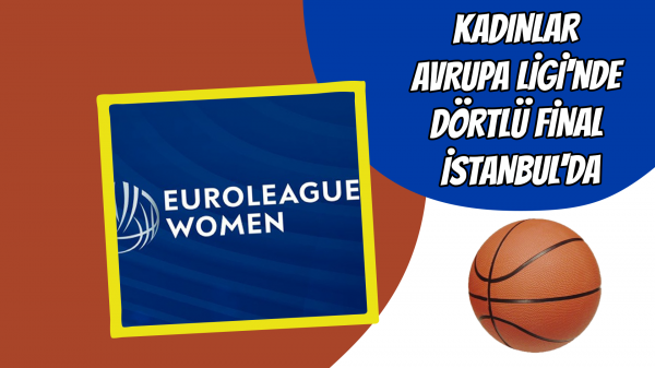 Kadınlar Avrupa Ligi'nde Dörtlü Final İstanbul'da