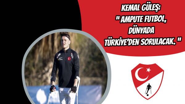 Kemal Güleş: “ Ampute futbol, dünyada Türkiye’den sorulacak. ”