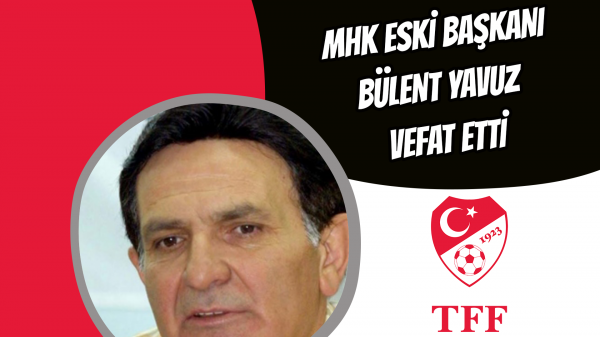 MHK eski başkanı Bülent Yavuz vefat etti