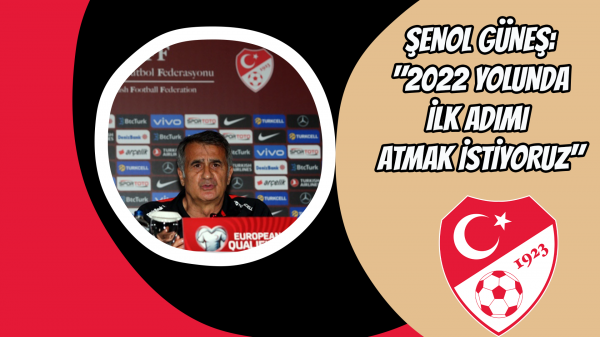 Şenol Güneş: "2022 yolunda ilk adımı atmak istiyoruz"