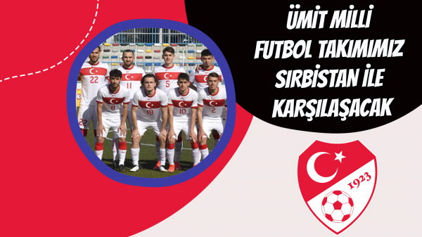 Ümit Milli Futbol Takımımız Sırbistan ile karşılaşacak