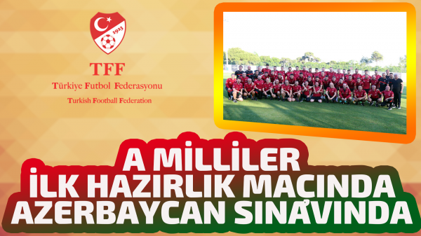 A Milliler ilk hazırlık maçında Azerbaycan sınavında 